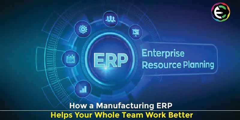 How Manufacturing ERP Improves Your Team's Collaboration
