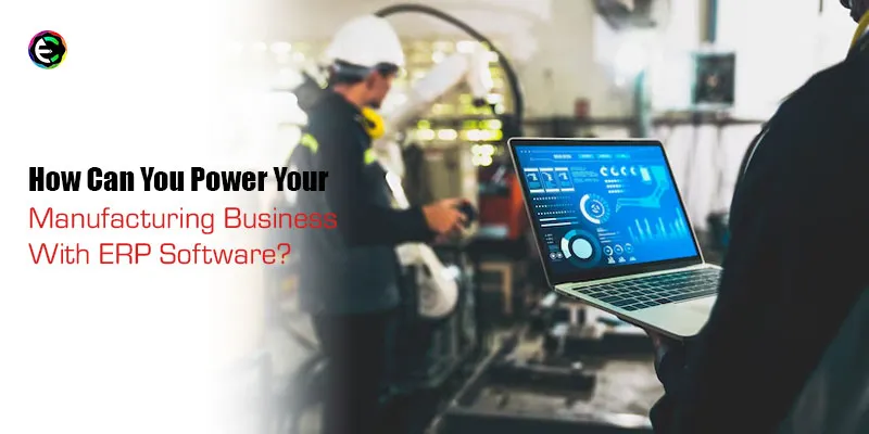Power Your Manufacturing Business with ERP Software